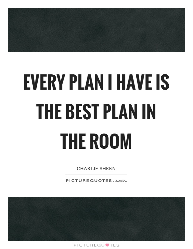 Every plan I have is the best plan in the room Picture Quote #1