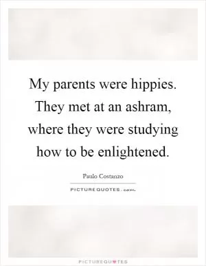 My parents were hippies. They met at an ashram, where they were studying how to be enlightened Picture Quote #1