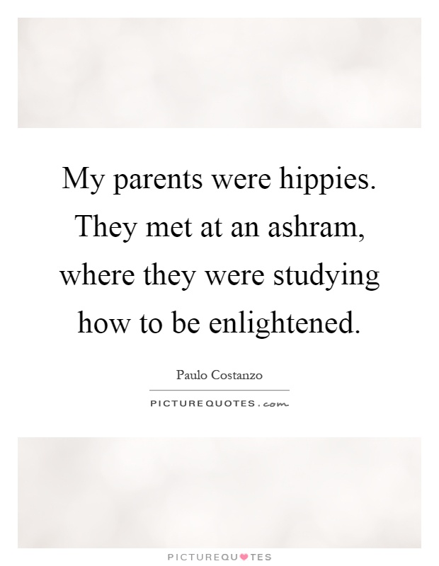 My parents were hippies. They met at an ashram, where they were studying how to be enlightened Picture Quote #1