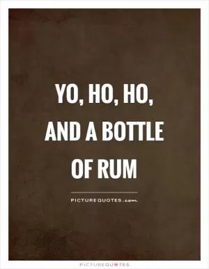 Yo, ho, ho, and a bottle of rum Picture Quote #1