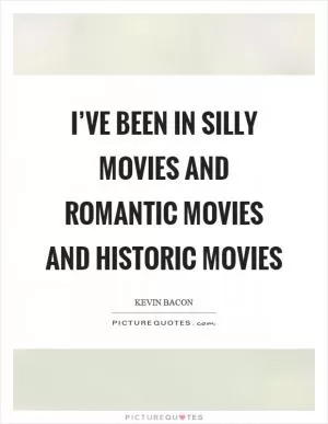 I’ve been in silly movies and romantic movies and historic movies Picture Quote #1