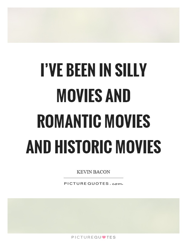 I've been in silly movies and romantic movies and historic movies Picture Quote #1