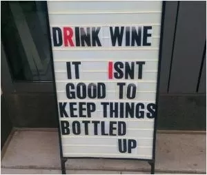 Drink wine. It isn’t good to keep things bottled up Picture Quote #1