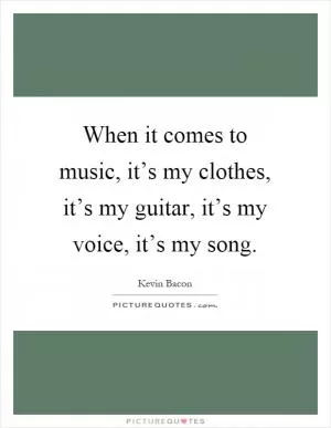 When it comes to music, it’s my clothes, it’s my guitar, it’s my voice, it’s my song Picture Quote #1
