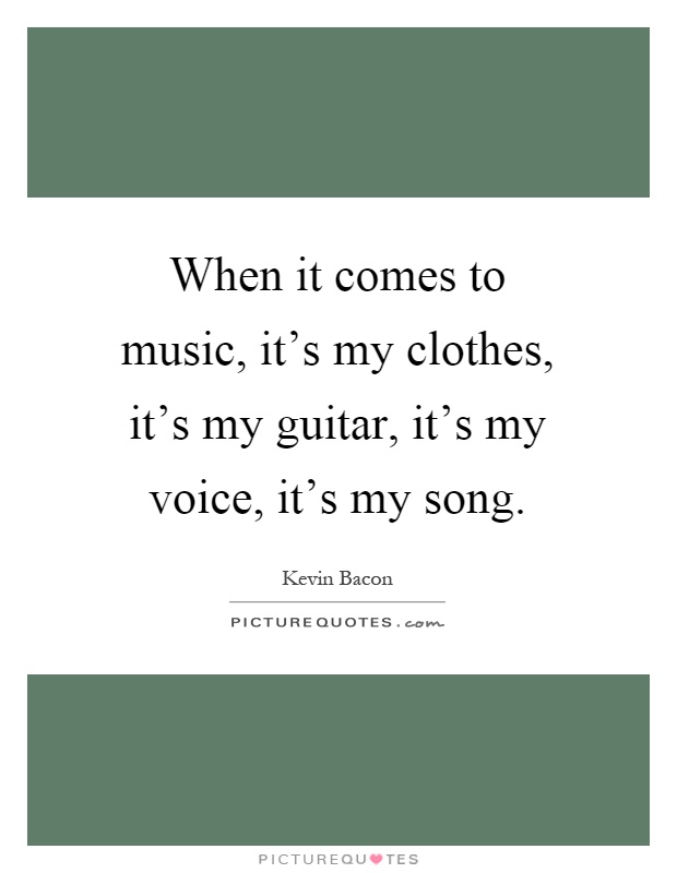 When it comes to music, it's my clothes, it's my guitar, it's my voice, it's my song Picture Quote #1
