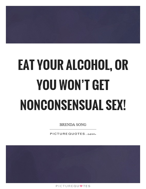 Eat your alcohol, or you won't get nonconsensual sex! Picture Quote #1