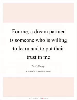 For me, a dream partner is someone who is willing to learn and to put their trust in me Picture Quote #1