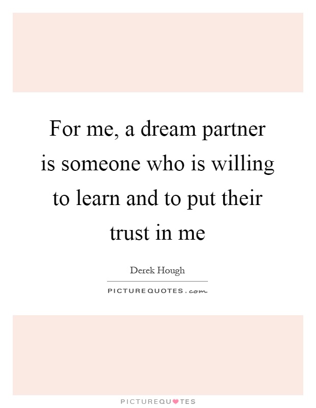 For me, a dream partner is someone who is willing to learn and to put their trust in me Picture Quote #1