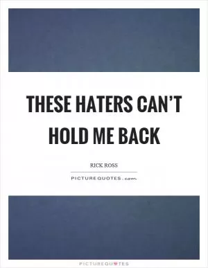 These haters can’t hold me back Picture Quote #1