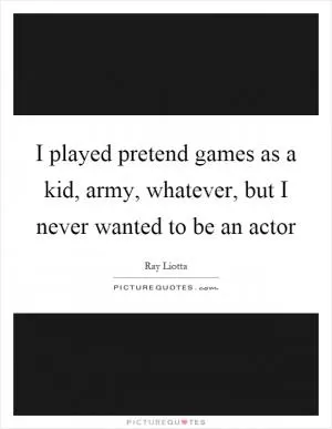 I played pretend games as a kid, army, whatever, but I never wanted to be an actor Picture Quote #1