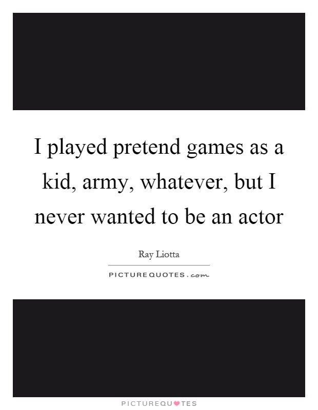 I played pretend games as a kid, army, whatever, but I never wanted to be an actor Picture Quote #1