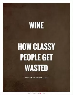 Wine   How classy people get wasted Picture Quote #1