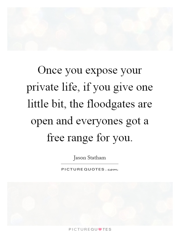 Once you expose your private life, if you give one little bit, the floodgates are open and everyones got a free range for you Picture Quote #1