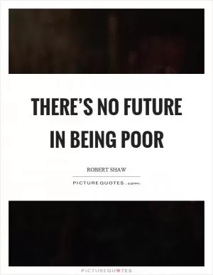 There’s no future in being poor Picture Quote #1