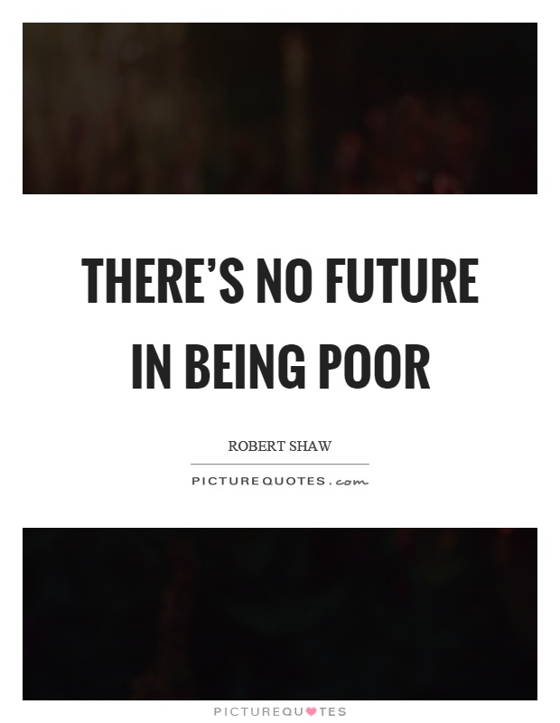 There's no future in being poor Picture Quote #1