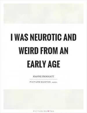 I was neurotic and weird from an early age Picture Quote #1