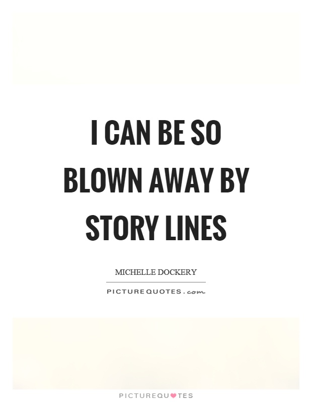 I can be so blown away by story lines Picture Quote #1