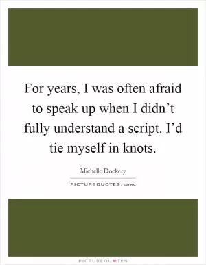 For years, I was often afraid to speak up when I didn’t fully understand a script. I’d tie myself in knots Picture Quote #1