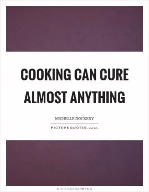 Cooking can cure almost anything Picture Quote #1