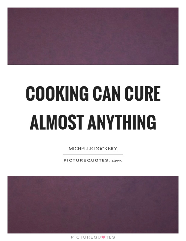 Cooking can cure almost anything Picture Quote #1