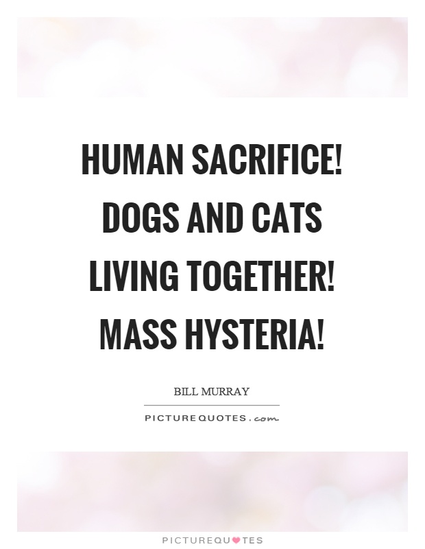 Human sacrifice! Dogs and cats living together! Mass hysteria! Picture Quote #1