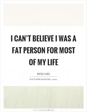 I can’t believe I was a fat person for most of my life Picture Quote #1