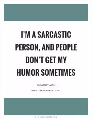 I’m a sarcastic person, and people don’t get my humor sometimes Picture Quote #1