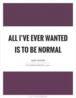 All I’ve ever wanted is to be normal Picture Quote #1