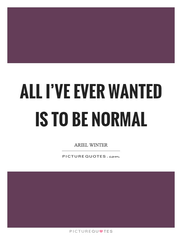 All I've ever wanted is to be normal Picture Quote #1