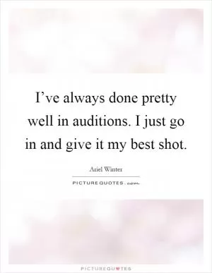I’ve always done pretty well in auditions. I just go in and give it my best shot Picture Quote #1