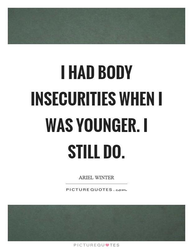 I had body insecurities when I was younger. I still do Picture Quote #1