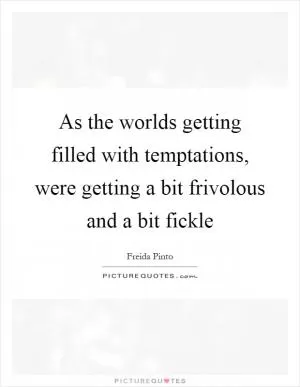 As the worlds getting filled with temptations, were getting a bit frivolous and a bit fickle Picture Quote #1