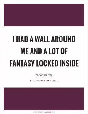 I had a wall around me and a lot of fantasy locked inside Picture Quote #1
