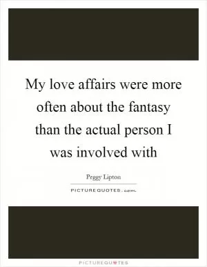 My love affairs were more often about the fantasy than the actual person I was involved with Picture Quote #1