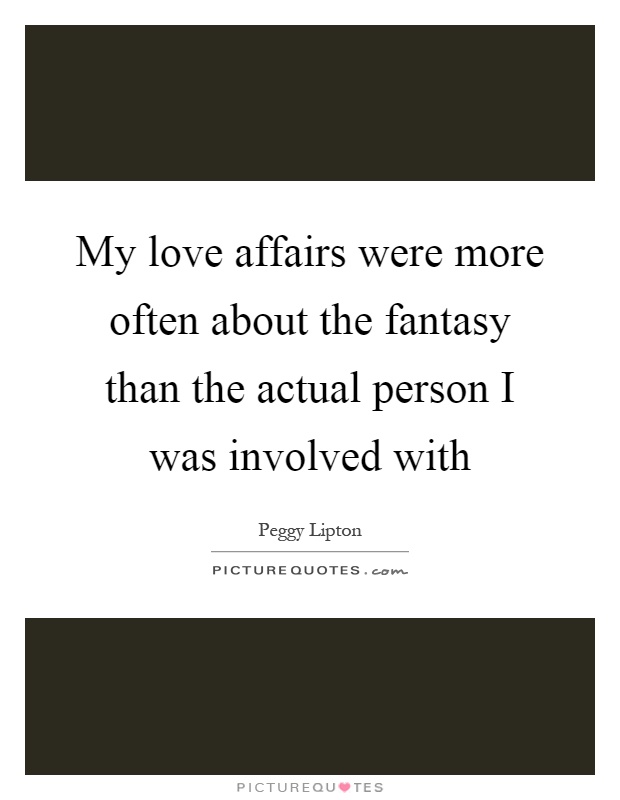 My love affairs were more often about the fantasy than the actual person I was involved with Picture Quote #1