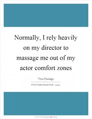 Normally, I rely heavily on my director to massage me out of my actor comfort zones Picture Quote #1