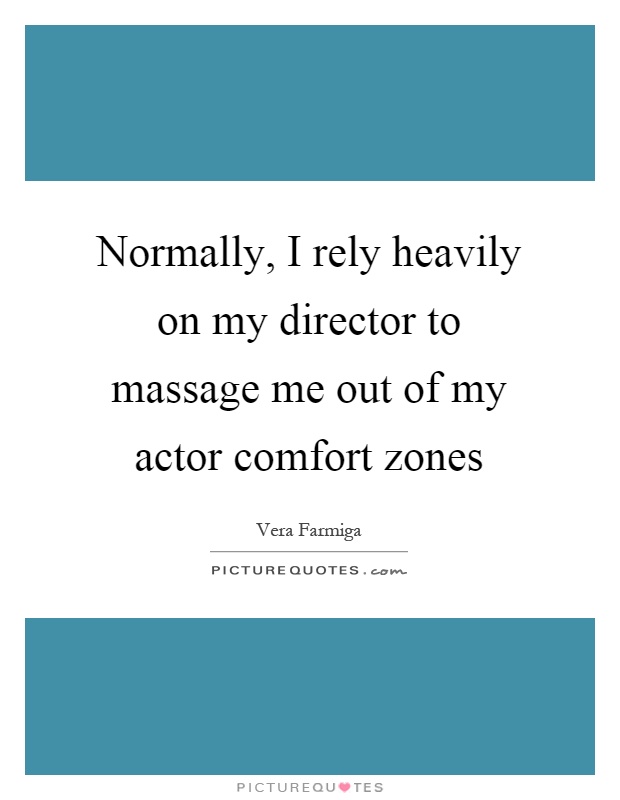 Normally, I rely heavily on my director to massage me out of my actor comfort zones Picture Quote #1