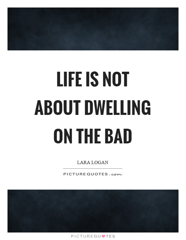 Life is not about dwelling on the bad Picture Quote #1