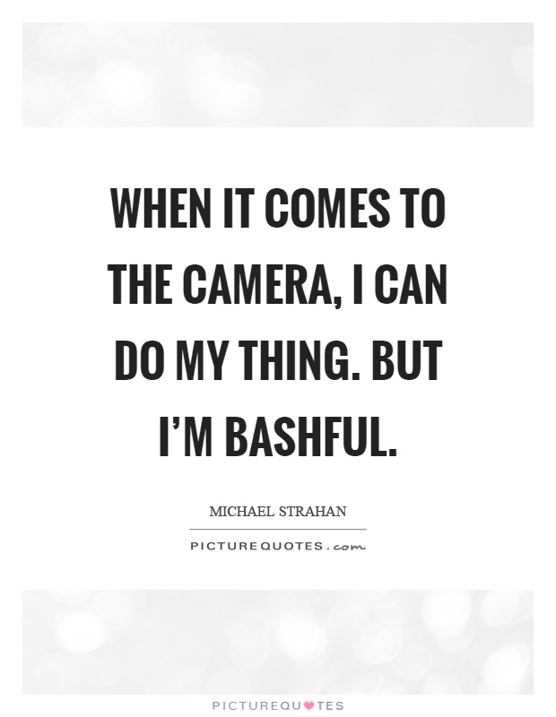 When it comes to the camera, I can do my thing. But I'm bashful Picture Quote #1