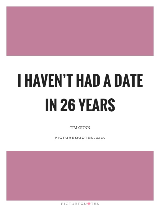 I haven't had a date in 26 years Picture Quote #1