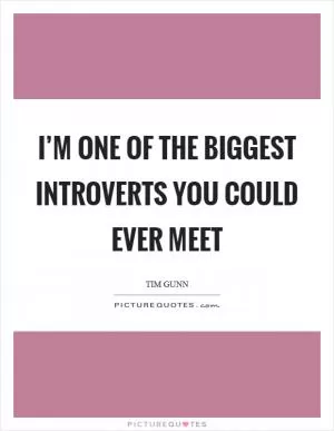I’m one of the biggest introverts you could ever meet Picture Quote #1