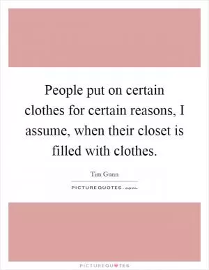 People put on certain clothes for certain reasons, I assume, when their closet is filled with clothes Picture Quote #1