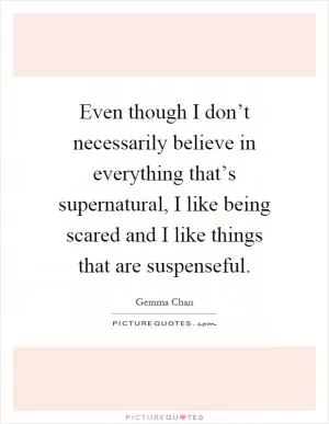 Even though I don’t necessarily believe in everything that’s supernatural, I like being scared and I like things that are suspenseful Picture Quote #1