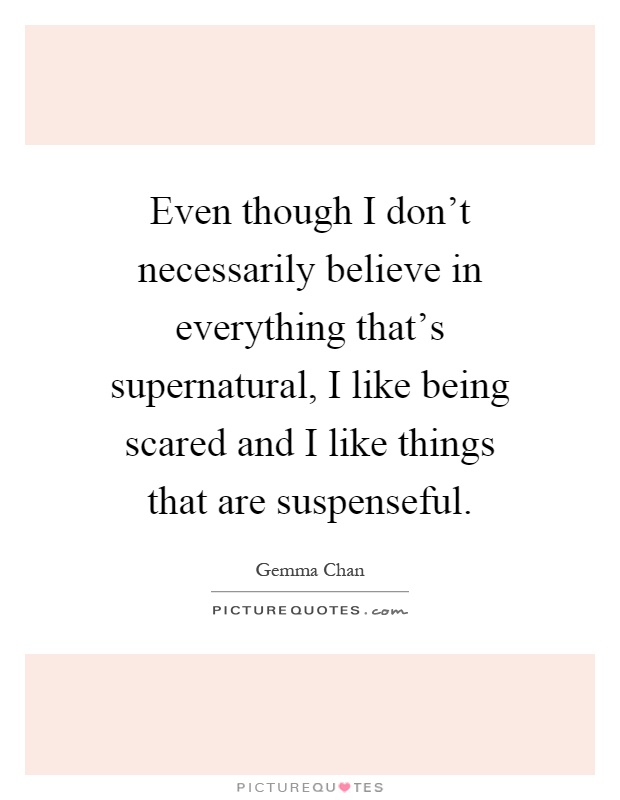 Even though I don't necessarily believe in everything that's supernatural, I like being scared and I like things that are suspenseful Picture Quote #1