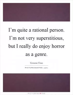 I’m quite a rational person. I’m not very superstitious, but I really do enjoy horror as a genre Picture Quote #1