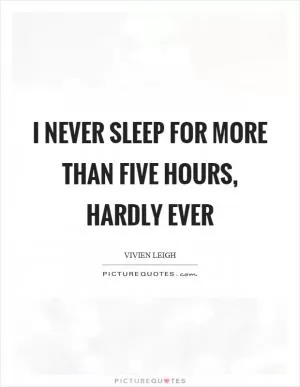 I never sleep for more than five hours, hardly ever Picture Quote #1
