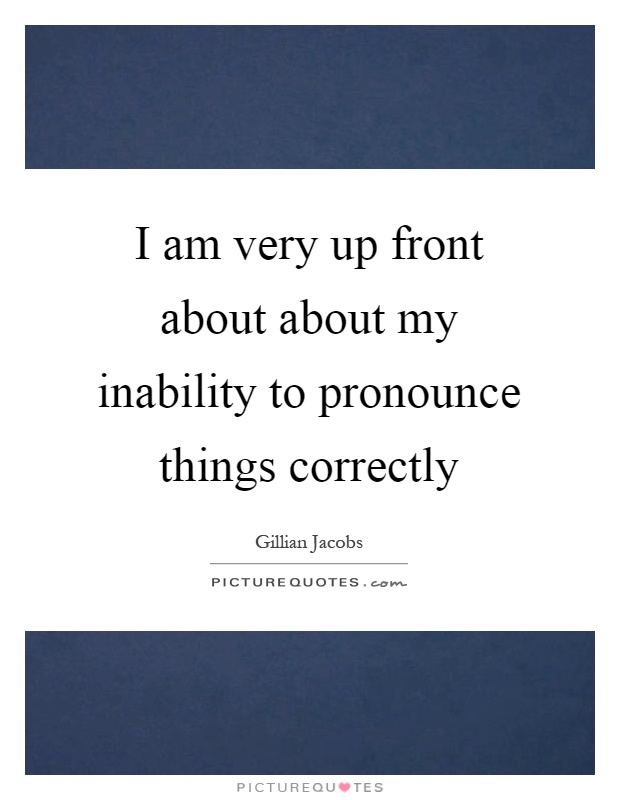 I am very up front about about my inability to pronounce things correctly Picture Quote #1