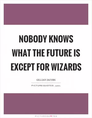Nobody knows what the future is except for wizards Picture Quote #1