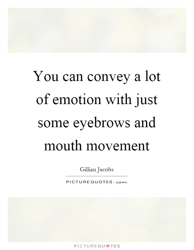 You can convey a lot of emotion with just some eyebrows and mouth movement Picture Quote #1
