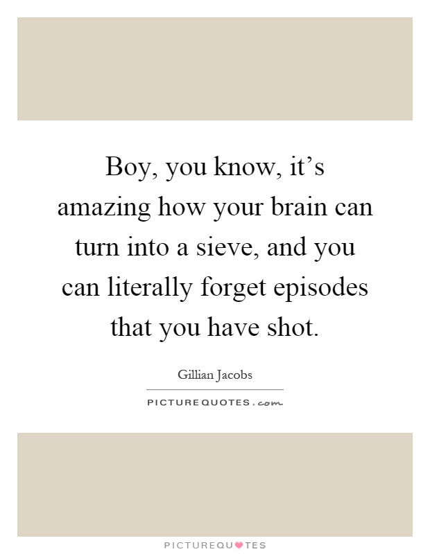 Boy, you know, it's amazing how your brain can turn into a sieve, and you can literally forget episodes that you have shot Picture Quote #1